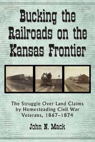 Bucking the Railroads on the Kansas Frontier: The Struggle Over Land Claims by Homesteading Civil War Veterans, 1867-1874