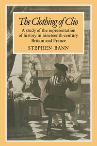 Cover image for The Clothing of Clio: A Study of the Representation of History in Ninetennth-Century Britain and France