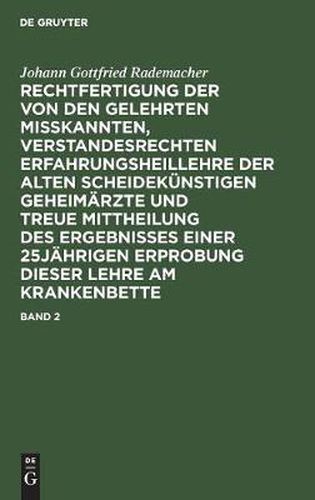 Cover image for Rechtfertigung der von den Gelehrten misskannten, verstandesrechten Erfahrungsheillehre der alten scheidekunstigen Geheimarzte und treue Mittheilung des Ergebnisses einer 25jahrigen Erprobung dieser Lehre am Krankenbette