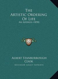 Cover image for The Artistic Ordering of Life: An Address (1898)