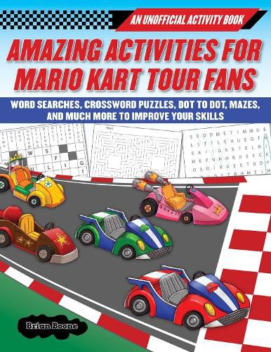 Amazing Activities for Fans of Mario Kart Tour: An Unofficial Activity Book-Word Searches, Crossword Puzzles, Dot to Dot, Mazes, and Brain Teasers to Improve Your Skills
