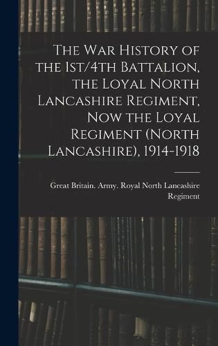 The war History of the 1st/4th Battalion, the Loyal North Lancashire Regiment, now the Loyal Regiment (North Lancashire), 1914-1918