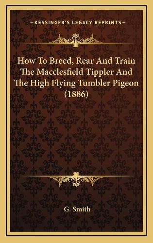 Cover image for How to Breed, Rear and Train the Macclesfield Tippler and the High Flying Tumbler Pigeon (1886)