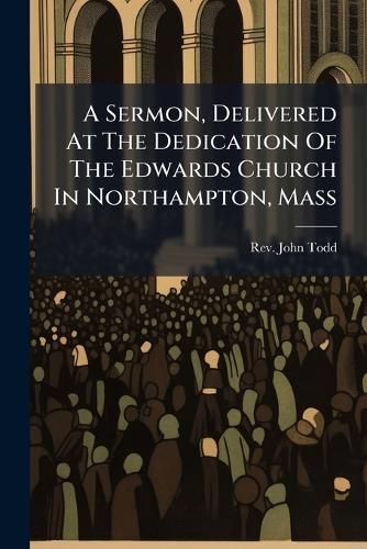Cover image for A Sermon, Delivered at the Dedication of the Edwards Church in Northampton, Mass