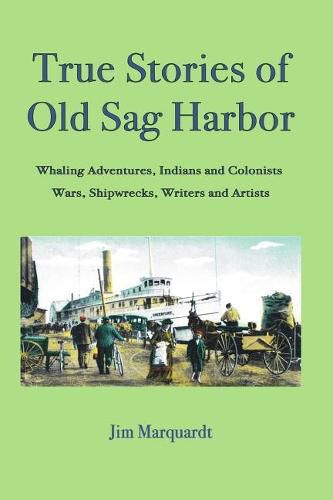 Cover image for True Stories of Old Sag Harbor: Whaling Adventures, Indians and Colonists, Wars, Shipwrecks, Writers and Artists