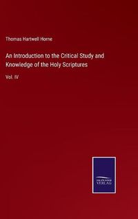 Cover image for An Introduction to the Critical Study and Knowledge of the Holy Scriptures: Vol. IV