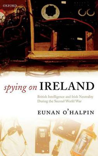 Cover image for Spying on Ireland: British Intelligence and Irish Neutrality During the Second World War