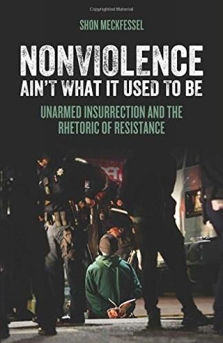 Cover image for Nonviolence Ain't What It Used To Be: Unarmed Insurrection and the Rhetoric of Resistance