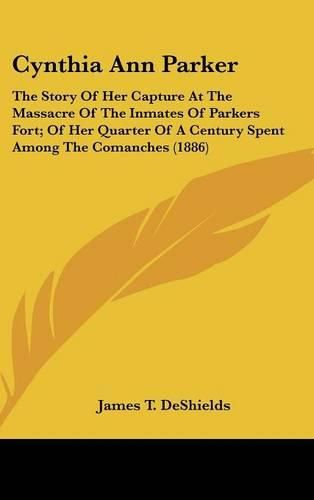 Cynthia Ann Parker: The Story of Her Capture at the Massacre of the Inmates of Parkers Fort; Of Her Quarter of a Century Spent Among the Comanches (1886)