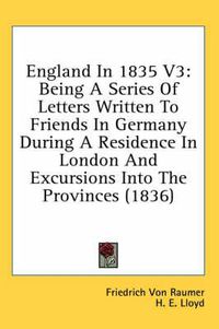 Cover image for England in 1835 V3: Being a Series of Letters Written to Friends in Germany During a Residence in London and Excursions Into the Provinces (1836)