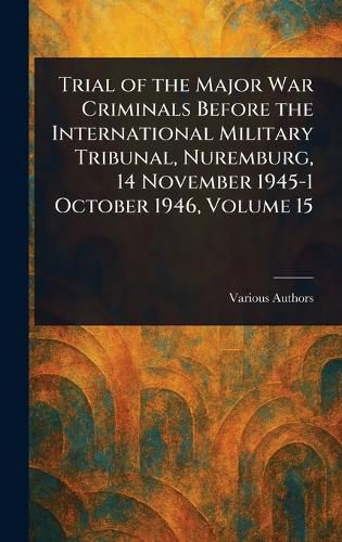 Cover image for Trial of the Major War Criminals Before the International Military Tribunal, Nuremburg, 14 November 1945-1 October 1946, Volume 15