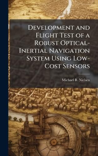 Cover image for Development and Flight Test of a Robust Optical-Inertial Navigation System Using Low-Cost Sensors