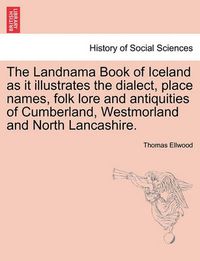 Cover image for The Landnama Book of Iceland as It Illustrates the Dialect, Place Names, Folk Lore and Antiquities of Cumberland, Westmorland and North Lancashire.