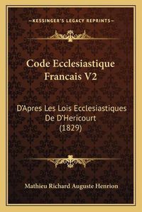 Cover image for Code Ecclesiastique Francais V2: D'Apres Les Lois Ecclesiastiques de D'Hericourt (1829)