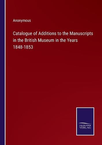Cover image for Catalogue of Additions to the Manuscripts in the British Museum in the Years 1848-1853