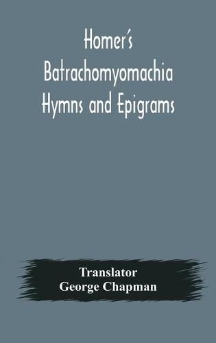 Homer's Batrachomyomachia Hymns and Epigrams. Hesiod's Works and Days. Musaeus' Hero and Leander. Juvenal's Fifth Satire. With Introduction and Notes by Richard Hooper. (Second Edition) To which is added a Glossarial Index to The whole of The Works of Chap