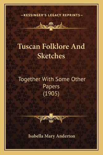 Cover image for Tuscan Folklore and Sketches: Together with Some Other Papers (1905)