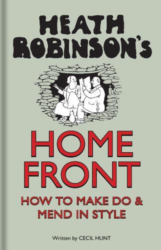 Heath Robinson's Home Front: How to Make Do and Mend in Style