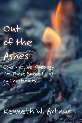 Cover image for Out of the Ashes: Constructive Theology for Those Burned Out on Christianity