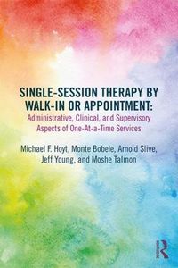 Cover image for Single-Session Therapy by Walk-In or Appointment: Administrative, Clinical, and Supervisory Aspects of One-at-a-Time Services