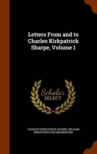 Letters from and to Charles Kirkpatrick Sharpe, Volume 1