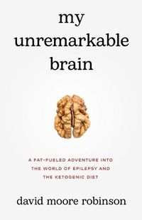 Cover image for My Unremarkable Brain: A Fat-Fueled Adventure into the World of Epilepsy and the Ketogenic Diet