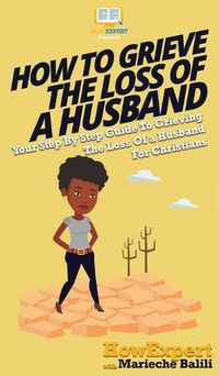 Cover image for How To Grieve The Loss Of a Husband: Your Step By Step Guide To Grieving The Loss Of a Husband For Christians