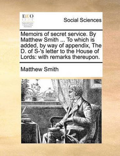 Cover image for Memoirs of Secret Service. by Matthew Smith ... to Which Is Added, by Way of Appendix, the D. of S-'s Letter to the House of Lords