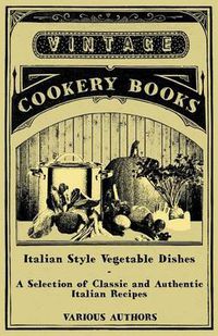 Cover image for Italian Style Vegetable Dishes - A Selection of Classic and Authentic Italian Recipes (Italian Cooking Series)