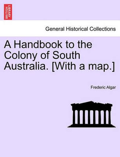 Cover image for A Handbook to the Colony of South Australia. [With a Map.]