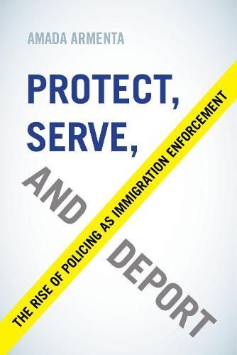 Cover image for Protect, Serve, and Deport: The Rise of Policing as Immigration Enforcement