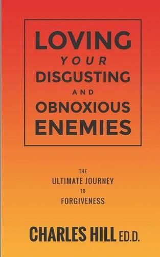 Cover image for Loving Your Obnoxious and Disgusting Enemies: The Ultimate Journey to Forgiveness