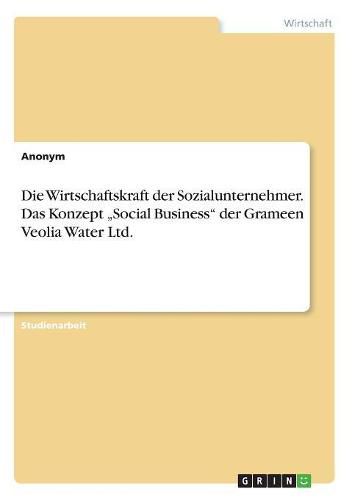 Cover image for Die Wirtschaftskraft der Sozialunternehmer. Das Konzept  Social Business der Grameen Veolia Water Ltd.