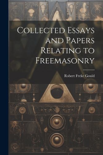 Cover image for Collected Essays and Papers Relating to Freemasonry