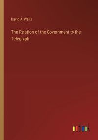 Cover image for The Relation of the Government to the Telegraph