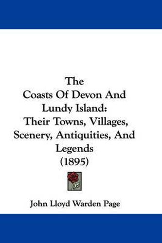 Cover image for The Coasts of Devon and Lundy Island: Their Towns, Villages, Scenery, Antiquities, and Legends (1895)