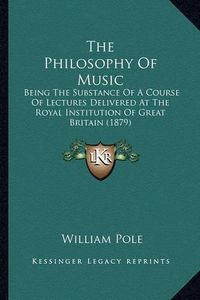 Cover image for The Philosophy of Music: Being the Substance of a Course of Lectures Delivered at the Royal Institution of Great Britain (1879)