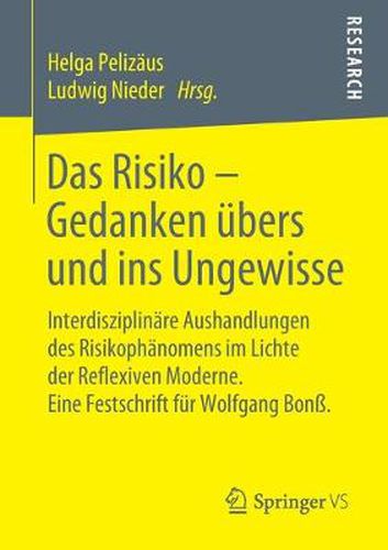 Das Risiko - Gedanken UEbers Und Ins Ungewisse: Interdisziplinare Aushandlungen Des Risikophanomens Im Lichte Der Reflexiven Moderne. Eine Festschrift Fur Wolfgang Bonss.