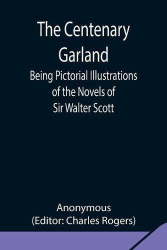 Cover image for The Centenary Garland; Being Pictorial Illustrations of the Novels of Sir Walter Scott