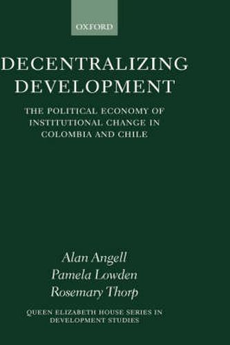 Cover image for Decentralizing Development: The Political Economy of Institutional Change in Colombia and Chile