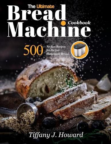 Cover image for The Ultimate Bread Machine Cookbook: 500 No-fuss Recipes for Perfect Homemade Bread