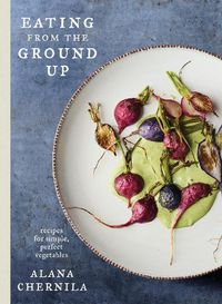 Cover image for Eating from the Ground Up: Recipes for Simple, Perfect Vegetables
