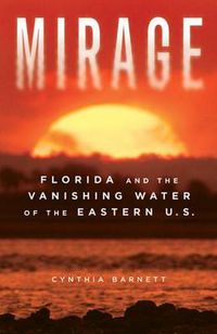 Cover image for Mirage: Florida and the Vanishing Water of the Eastern U.S.