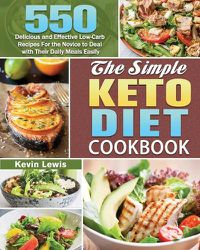 Cover image for The Simple Keto Diet Cookbook: 550 Delicious and Effective Low-Carb Recipes For the Novice to Deal with Their Daily Meals Easily