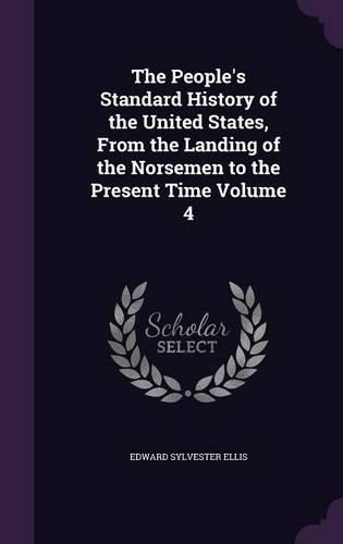 Cover image for The People's Standard History of the United States, from the Landing of the Norsemen to the Present Time Volume 4