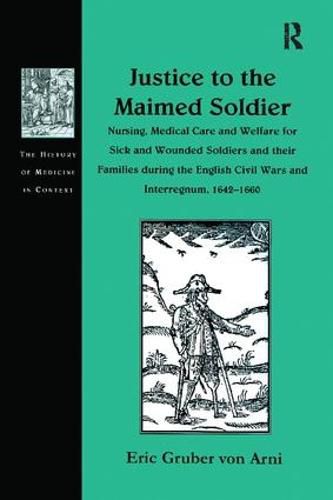 Cover image for Justice to the Maimed Soldier: Nursing, Medical Care and Welfare for Sick and Wounded Soldiers and their Families during the English Civil Wars and Interregnum, 1642-1660