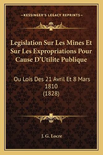 Cover image for Legislation Sur Les Mines Et Sur Les Expropriations Pour Cause D'Utilite Publique: Ou Lois Des 21 Avril Et 8 Mars 1810 (1828)