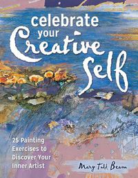 Cover image for Celebrate Your Creative Self [new-in-paperback]: 25 Painting Exercises to Discover Your Inner Artist