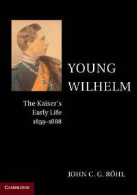 Cover image for Young Wilhelm: The Kaiser's Early Life, 1859-1888