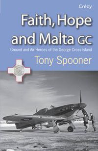 Cover image for Faith, Hope and Malta: Ground and Air Heroes of the George Cross Island